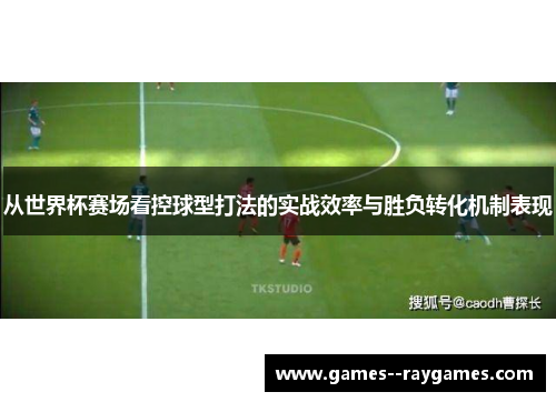 从世界杯赛场看控球型打法的实战效率与胜负转化机制表现