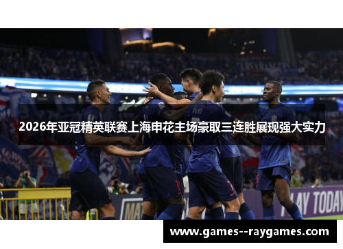 2026年亚冠精英联赛上海申花主场豪取三连胜展现强大实力