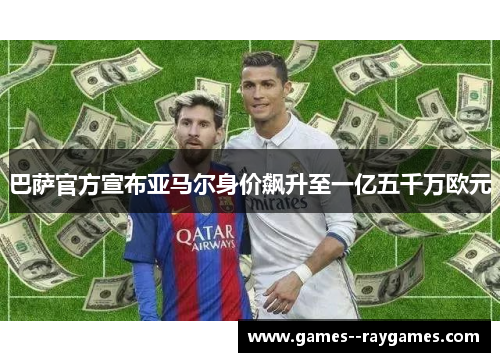巴萨官方宣布亚马尔身价飙升至一亿五千万欧元