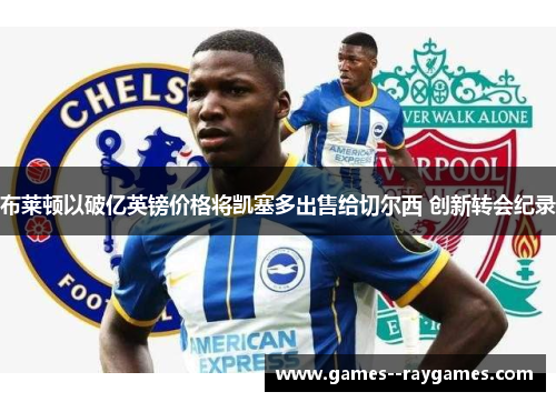 布莱顿以破亿英镑价格将凯塞多出售给切尔西 创新转会纪录
