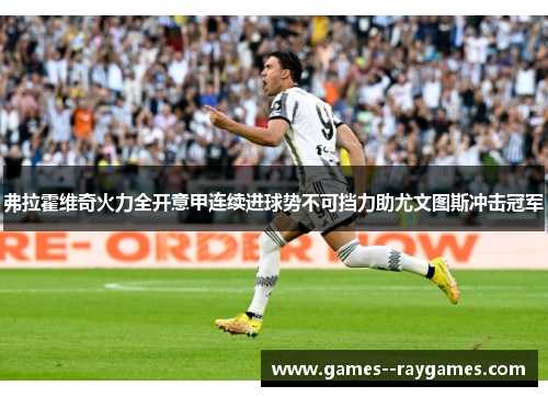 弗拉霍维奇火力全开意甲连续进球势不可挡力助尤文图斯冲击冠军