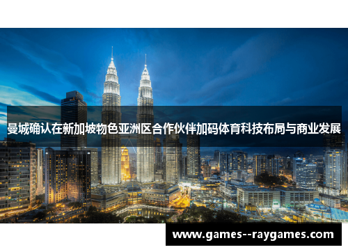 曼城确认在新加坡物色亚洲区合作伙伴加码体育科技布局与商业发展