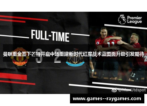 曼联重金签下芒特开启中场重建新时代红魔战术蓝图面升级引发期待