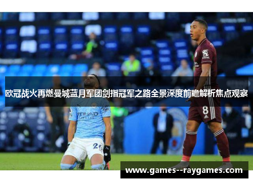 欧冠战火再燃曼城蓝月军团剑指冠军之路全景深度前瞻解析焦点观察 欧冠战火再燃曼城蓝月军团剑指冠军之路全景深度前瞻解析焦点观察