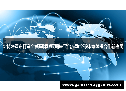 沙特联宣布打造全新国际版权销售平台推动全球体育版权合作新格局