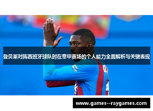 登贝莱对阵西班牙球队时在意甲赛场的个人能力全面解析与关键表现 登贝莱对阵西班牙球队时在意甲赛场的个人能力全面解析与关键表现