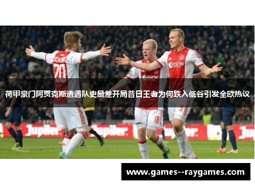 荷甲豪门阿贾克斯遭遇队史最差开局昔日王者为何跌入低谷引发全欧热议