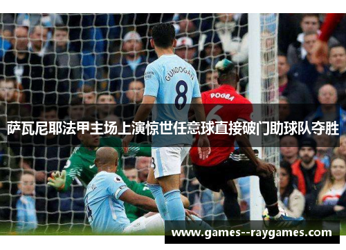 萨瓦尼耶法甲主场上演惊世任意球直接破门助球队夺胜