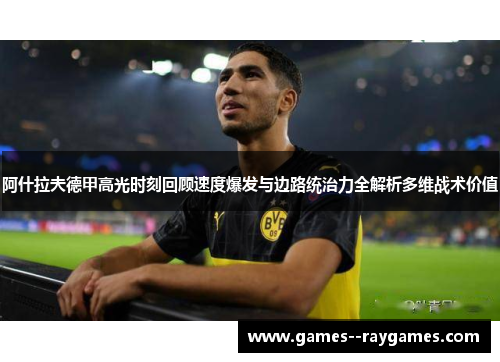 阿什拉夫德甲高光时刻回顾速度爆发与边路统治力全解析多维战术价值