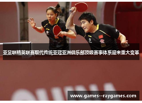 亚足联精英联赛取代传统亚冠亚洲俱乐部顶级赛事体系迎来重大变革