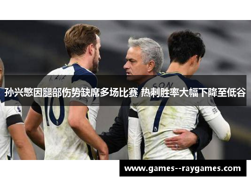 孙兴慜因腿部伤势缺席多场比赛 热刺胜率大幅下降至低谷