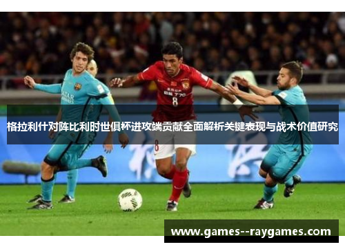 格拉利什对阵比利时世俱杯进攻端贡献全面解析关键表现与战术价值研究