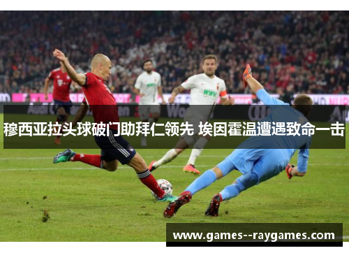 穆西亚拉头球破门助拜仁领先 埃因霍温遭遇致命一击