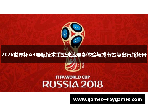 2026世界杯AR导航技术重塑球迷观赛体验与城市智慧出行新场景