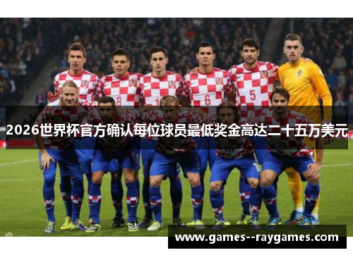 2026世界杯官方确认每位球员最低奖金高达二十五万美元