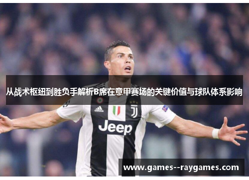从战术枢纽到胜负手解析B席在意甲赛场的关键价值与球队体系影响 从战术枢纽到胜负手解析B席在意甲赛场的关键价值与球队体系影响