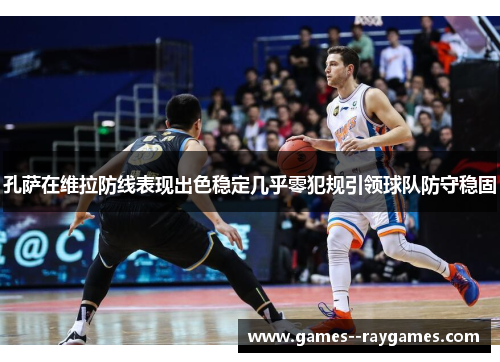 孔萨在维拉防线表现出色稳定几乎零犯规引领球队防守稳固