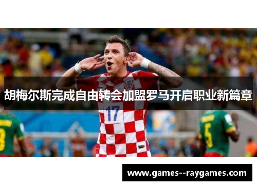 胡梅尔斯完成自由转会加盟罗马开启职业新篇章