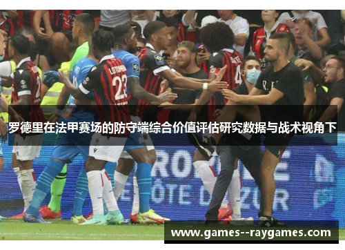 罗德里在法甲赛场的防守端综合价值评估研究数据与战术视角下