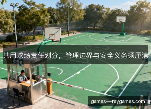 共用球场责任划分，管理边界与安全义务须厘清