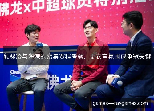 颜骏凌与海港的密集赛程考验，更衣室氛围成争冠关键