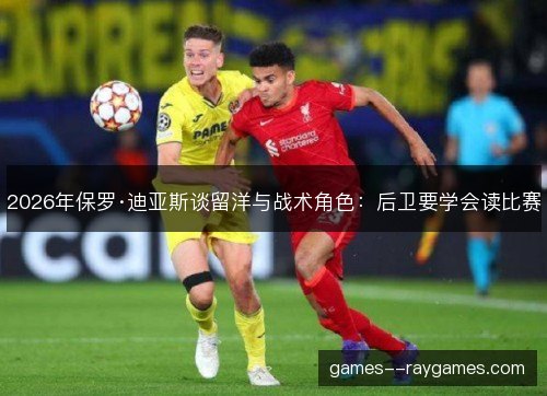 2026年保罗·迪亚斯谈留洋与战术角色：后卫要学会读比赛
